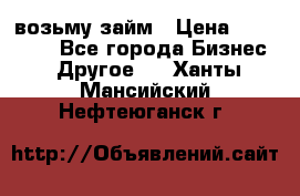 возьму займ › Цена ­ 200 000 - Все города Бизнес » Другое   . Ханты-Мансийский,Нефтеюганск г.